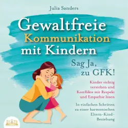 Cover - Julia Sanders - Gewaltfreie Kommunikation mit Kindern - Sag Ja, zu GFK!: Kinder richtig verstehen und Konflikte mit Respekt und Empathie lösen - In einfachen Schritten zu einer harmonischen Eltern-Kind-Beziehung