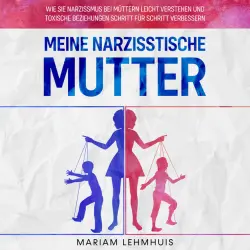 Cover - Mariam Lehmhuis - Meine narzisstische Mutter: Wie Sie Narzissmus bei Müttern leicht verstehen und toxische Beziehungen Schritt für Schritt verbessern