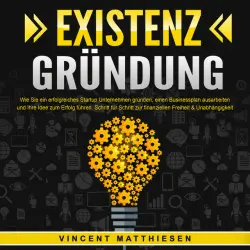 Cover - Vincent Matthiesen - EXISTENZGRÜNDUNG - Wie Sie ein erfolgreiches Startup Unternehmen gründen, einen Businessplan ausarbeiten und Ihre Idee zum Erfolg führen: Schritt für Schritt zur finanziellen Freiheit & Unabhängigkeit