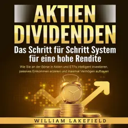 Cover - William Lakefield - AKTIEN DIVIDENDEN - Das Schritt für Schritt System für eine hohe Rendite: Wie Sie an der Börse in Aktien und ETFs intelligent investieren, passives Einkommen erzielen und maximal Vermögen aufbauen