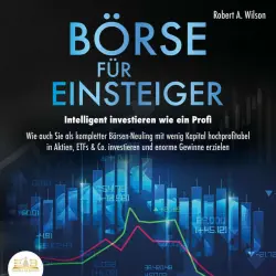 Cover - Robert A. Wilson - Börse für Einsteiger - Intelligent investieren wie ein Profi: Wie auch Sie als kompletter Börsen-Neuling mit wenig Kapital hochprofitabel in Aktien, ETFs & Co. investieren und enorme Gewinne erzielen