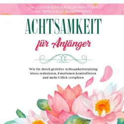 Cover - Johanna Frei - Achtsamkeit für Anfänger: Wie Sie durch gezieltes Achtsamkeitstraining Stress reduzieren, Emotionen kontrollieren und mehr Glück verspüren - inkl. Leitfragen zur Selbstreflexion und Tipps zur Selbstmotivation