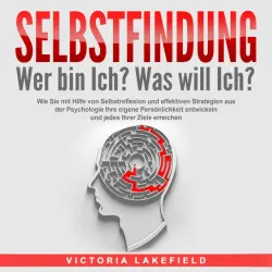 Cover - Victoria Lakefield - SELBSTFINDUNG - Wer bin Ich? Was will Ich?: Wie Sie mit Hilfe von Selbstreflexion und effektiven Strategien aus der Psychologie Ihre eigene Persönlichkeit entwickeln und jedes Ihrer Ziele erreichen