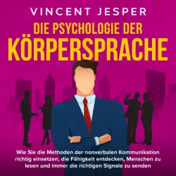 Cover - Vincent Jesper - Die Psychologie der Körpersprache: Wie Sie die Methoden der nonverbalen Kommunikation richtig einsetzen, die Fähigkeit entdecken, Menschen zu lesen und immer die richtigen Signale zu senden
