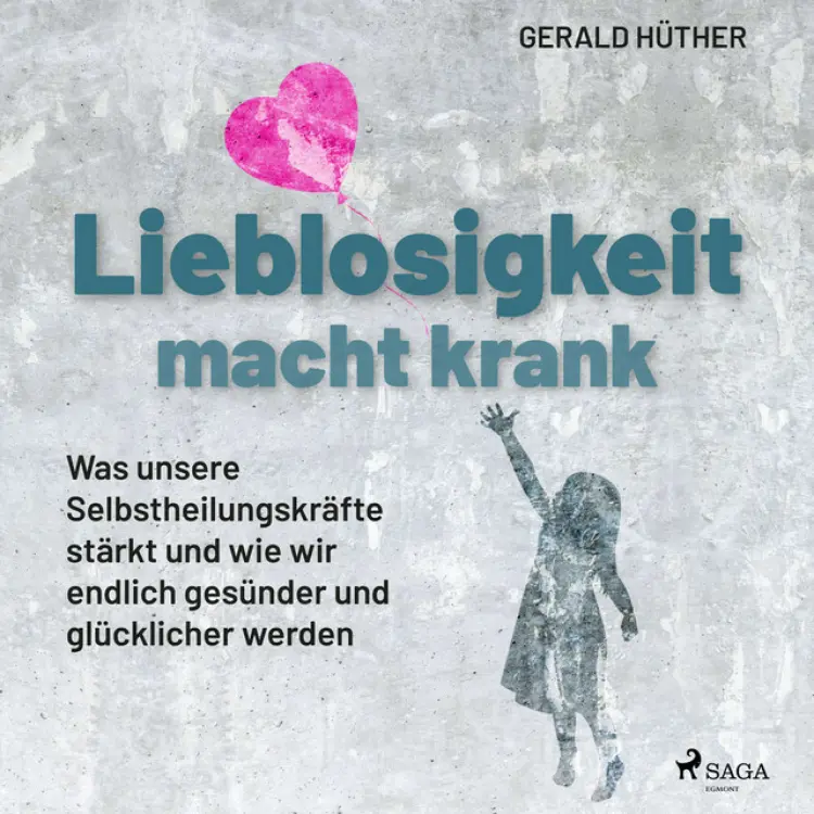 Cover von Gerald Hüther - Lieblosigkeit macht krank: Was unsere Selbstheilungskräfte stärkt und wie wir endlich gesünder und glücklicher werden