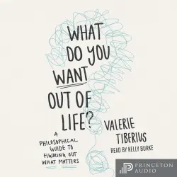 Cover - Valerie Tiberius - What Do You Want Out of Life? - A Philosophical Guide to Figuring Out What Matters