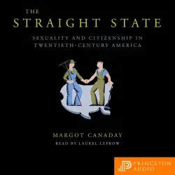 Cover - Margot Canaday - The Straight State - Sexuality and Citizenship in Twentieth-Century America