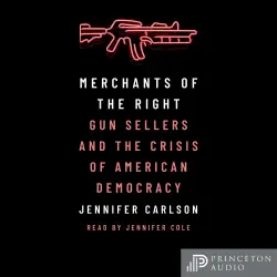 Cover - Jennifer Carlson - Merchants of the Right - Gun Sellers and the Crisis of American Democracy