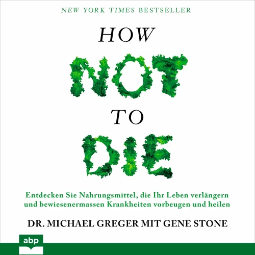 Cover - Michael Greger - How not to die - Entdecken Sie Nahrungsmittel, die Ihr Leben verlängern und bewiesenermassen Krankheiten vorbeugen und heilen