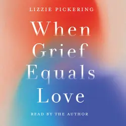 Cover - Lizzie Pickering - When Grief Equals Love - Long-term Perspectives on Living with Loss