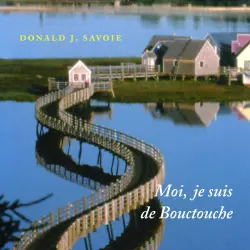 Cover - Donald J. Savoie - Moi, je suis de Bouctouche - Les racines bien ancrées
