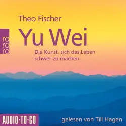 Cover - Theo Fischer - Yu Wei: Die Kunst, sich das Leben schwer zu machen