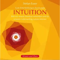 Cover - Stefan Esser - Gute Entscheidungen durch mehr Intuition - wie wir unsere Intuition verstärken und für unseren Lebenserfolg nutzen können