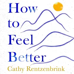 Cover - Cathy Rentzenbrink - How to Feel Better - A Guide to Navigating the Ebb and Flow of Life