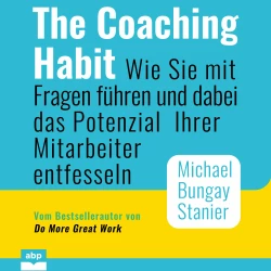 Cover - Michael Bungay Stanier - The Coaching Habit - Wie Sie mit Fragen führen und dabei das Potenzial Ihrer Mitarbeiter entfesseln