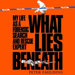 Cover - Peter Faulding - What Lies Beneath - My life as a forensic search and rescue expert