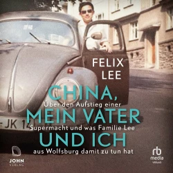 Cover - Felix Lee - China, mein Vater und ich - Über den Aufstieg einer Supermacht und was Familie Lee aus Wolfsburg damit zu tun hat