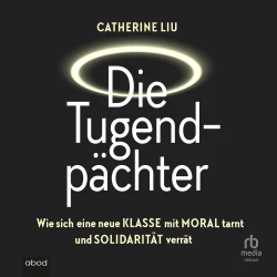 Cover - Catherine Liu - Die Tugendpächter - Wie sich eine neue Klasse mit Moral tarnt und Solidarität verrät