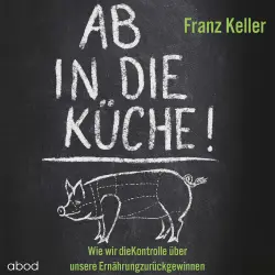 Cover - Franz Keller - Ab in die Küche! - Wie wir die Kontrolle über unsere Ernährung zurückgewinnen