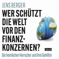 Cover - Jens Berger - Wer schützt die Welt vor den Finanzkonzernen? - Die heimlichen Herrscher und ihre Gehilfen