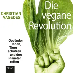 Cover - Christian Vagedes - Die vegane Revolution - Gesünder leben, Tiere schützen und den Planeten retten