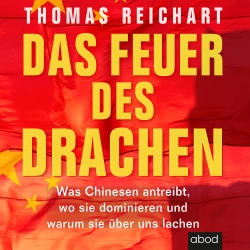 Cover - Thomas Reichart - Das Feuer des Drachen - Was Chinesen antreibt, wo sie dominieren und warum sie über uns lachen