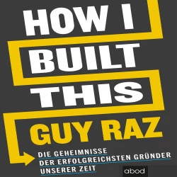 Cover - Guy Raz - How I Built This - Die Geheimnisse der erfolgreichsten Gründer unserer Zeit