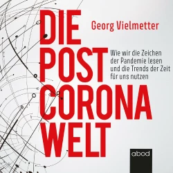 Cover - Georg Vielmetter - Die Post-Corona-Welt - Wie wir die Zeichen der Pandemie lesen und die Trends der Zeit für uns nutzen