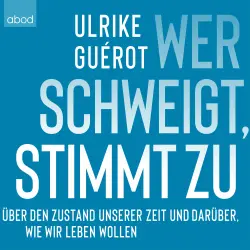 Cover - Ulrike Guérot - Wer schweigt, stimmt zu - Über den Zustand unserer Zeit. Und darüber, wie wir leben wollen