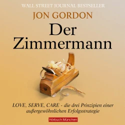 Cover - Jon Gordon - Der Zimmermann - Love, Serve, Care - die drei Prinzipien einer außergewöhnlichen Erfolgsstrategie