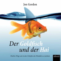Cover - Jon Gordon - Der Goldfisch und der Hai - Positive Wege, um in den Untiefen des Wandels zu wachsen