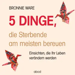 Cover - Bronnie Ware - 5 Dinge, die Sterbende am meisten bereuen - Einsichten, die Ihr Leben verändern werden