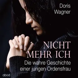 Cover - Doris Wagner - Nicht mehr ich - Die wahre Geschichte einer jungen Ordensfrau
