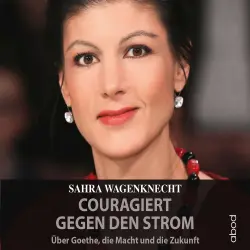 Cover - Sahra Wagenknecht - Couragiert gegen den Strom - Über Goethe, die Macht und die Zukunft