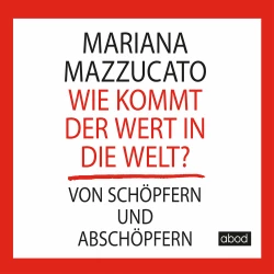 Cover - Mariana Mazzucato - Wie kommt der Wert in die Welt? - Von Schöpfern und Abschöpfern
