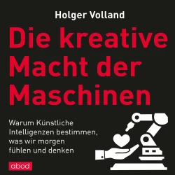 Cover - Holger Volland - Die kreative Macht der Maschinen - Warum Künstliche Intelligenzen bestimmen, was wir morgen fühlen und denken