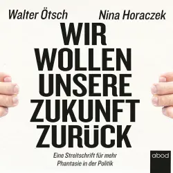 Cover - Nina Horaczek - Wir wollen unsere Zukunft zurück! - Streitschrift für mehr Phantasie in der Politik