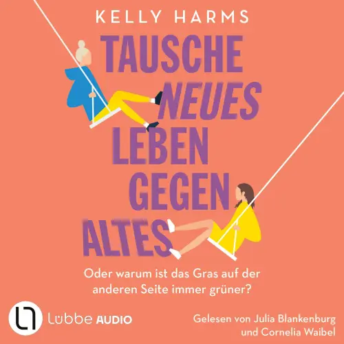 Cover von Kelly Harms - Tausche neues Leben gegen altes - Oder warum ist das Gras auf der anderen Seite immer grüner?