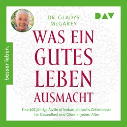 Cover - Gladys McGarey - Was ein gutes Leben ausmacht. Eine 102-jährige Ärztin offenbart die sechs Geheimnisse für Gesundheit und Glück in jedem Alter