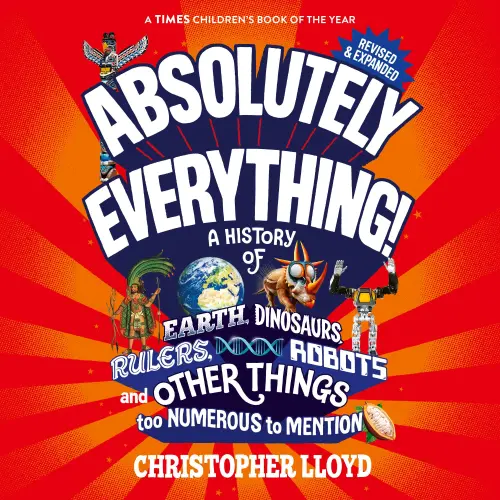 Cover - Christopher Lloyd - Absolutely Everything - A History of Earth, Dinosaurs, Rulers, Robots and Other Things too Numerous to Mention (Revised and Expanded)