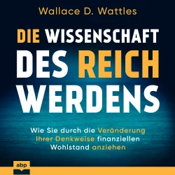 Cover - Wallace D. Wattles - Die Wissenschaft des Reichwerdens - Wie Sie durch die Veränderung Ihrer Denkweise finanziellen Wohlstand anziehen