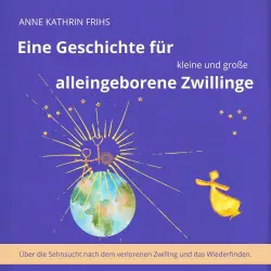 Cover - Anne Kathrin Frihs - Eine Geschichte für kleine und große alleingeborene Zwillinge - Über die Sehnsucht nach dem verlorenen Zwilling und das Wiederfinden.