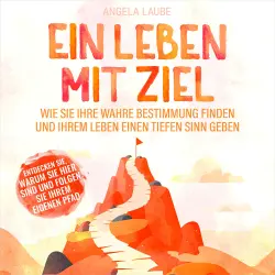 Cover - Angela Laube - Ein Leben mit Ziel - Wie Sie Ihre wahre Bestimmung finden und Ihrem Leben einen tiefen Sinn geben