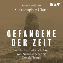 Cover - Christopher Clark - Gefangene der Zeit: Geschichte und Zeitlichkeit von Nebukadnezar bis Donald Trump
