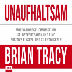 Cover - Brian Tracy - Unaufhaltsam - Motivationsgeheimnisse, um Selbstvertrauen und eine positive Einstellung zu entwickeln