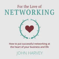 Cover - John Harvey - For The Love of Networking - How to put successful networking at the heart of your business and life
