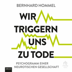 Cover - Bernhard Hommel - Wir triggern uns zu Tode - Psychogramm einer neurotischen Gesellschaft