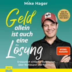 Cover - Mike Hager - Geld allein ist auch eine Lösung. Erstaunlich einfache Wahrheiten über Wohlstand und Reichtum - Wie du wirklich finanziell frei wirst