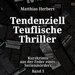 Cover - Matthias Herbert - Kurzkrimis aus der Feder eines Serienmörders - Band 3 - Tendenziell Teuflische Thriller