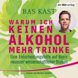 Cover - Bas Kast - Warum ich keinen Alkohol mehr trinke - Eine Entscheidungshilfe auf Basis neuester wissenschaftlicher Studien